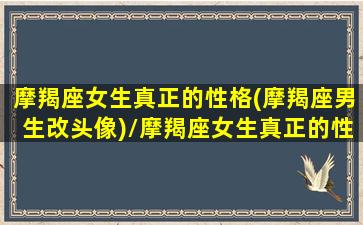 摩羯座女生真正的性格(摩羯座男生改头像)/摩羯座女生真正的性格(摩羯座男生改头像)-我的网站