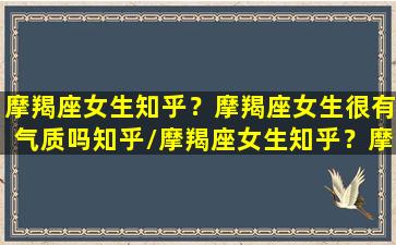 摩羯座女生知乎？摩羯座女生很有气质吗知乎/摩羯座女生知乎？摩羯座女生很有气质吗知乎-我的网站