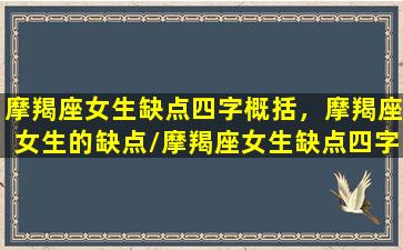 摩羯座女生缺点四字概括，摩羯座女生的缺点/摩羯座女生缺点四字概括，摩羯座女生的缺点-我的网站