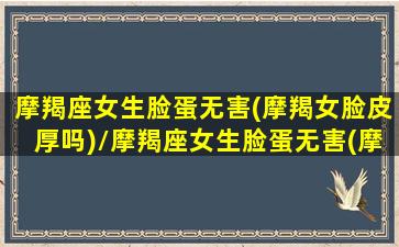 摩羯座女生脸蛋无害(摩羯女脸皮厚吗)/摩羯座女生脸蛋无害(摩羯女脸皮厚吗)-我的网站