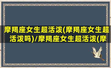 摩羯座女生超活泼(摩羯座女生超活泼吗)/摩羯座女生超活泼(摩羯座女生超活泼吗)-我的网站