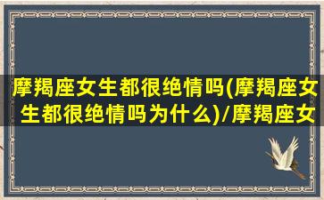 摩羯座女生都很绝情吗(摩羯座女生都很绝情吗为什么)/摩羯座女生都很绝情吗(摩羯座女生都很绝情吗为什么)-我的网站