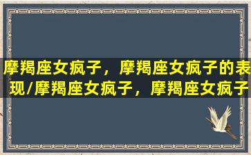 摩羯座女疯子，摩羯座女疯子的表现/摩羯座女疯子，摩羯座女疯子的表现-我的网站