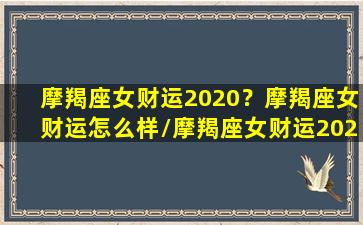 摩羯座女财运2020？摩羯座女财运怎么样/摩羯座女财运2020？摩羯座女财运怎么样-我的网站