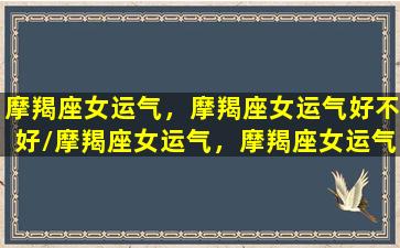 摩羯座女运气，摩羯座女运气好不好/摩羯座女运气，摩羯座女运气好不好-我的网站