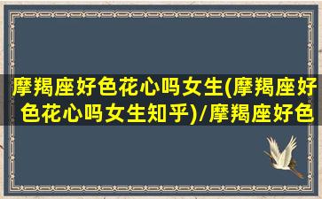 摩羯座好色花心吗女生(摩羯座好色花心吗女生知乎)/摩羯座好色花心吗女生(摩羯座好色花心吗女生知乎)-我的网站