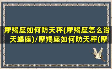 摩羯座如何防天秤(摩羯座怎么治天蝎座)/摩羯座如何防天秤(摩羯座怎么治天蝎座)-我的网站