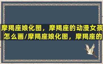 摩羯座娘化图，摩羯座的动漫女孩怎么画/摩羯座娘化图，摩羯座的动漫女孩怎么画-我的网站