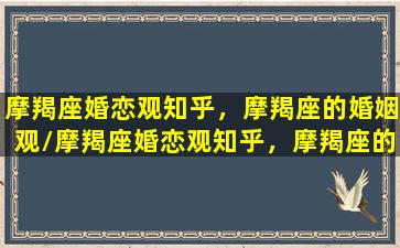 摩羯座婚恋观知乎，摩羯座的婚姻观/摩羯座婚恋观知乎，摩羯座的婚姻观-我的网站