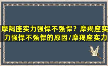 摩羯座实力强悍不强悍？摩羯座实力强悍不强悍的原因/摩羯座实力强悍不强悍？摩羯座实力强悍不强悍的原因-我的网站