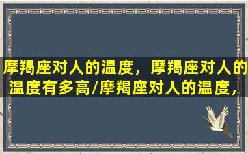 摩羯座对人的温度，摩羯座对人的温度有多高/摩羯座对人的温度，摩羯座对人的温度有多高-我的网站