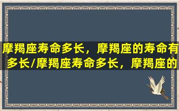 摩羯座寿命多长，摩羯座的寿命有多长/摩羯座寿命多长，摩羯座的寿命有多长-我的网站