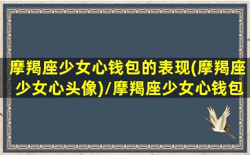 摩羯座少女心钱包的表现(摩羯座少女心头像)/摩羯座少女心钱包的表现(摩羯座少女心头像)-我的网站