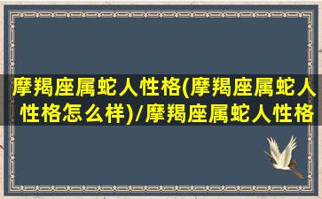 摩羯座属蛇人性格(摩羯座属蛇人性格怎么样)/摩羯座属蛇人性格(摩羯座属蛇人性格怎么样)-我的网站