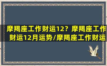 摩羯座工作财运12？摩羯座工作财运12月运势/摩羯座工作财运12？摩羯座工作财运12月运势-我的网站