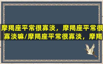 摩羯座平常很寡淡，摩羯座平常很寡淡嘛/摩羯座平常很寡淡，摩羯座平常很寡淡嘛-我的网站