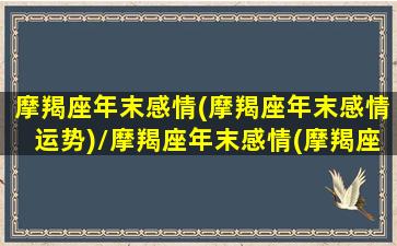 摩羯座年末感情(摩羯座年末感情运势)/摩羯座年末感情(摩羯座年末感情运势)-我的网站