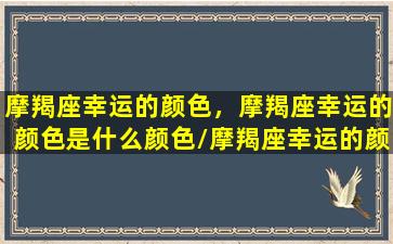 摩羯座幸运的颜色，摩羯座幸运的颜色是什么颜色/摩羯座幸运的颜色，摩羯座幸运的颜色是什么颜色-我的网站