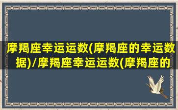 摩羯座幸运运数(摩羯座的幸运数据)/摩羯座幸运运数(摩羯座的幸运数据)-我的网站