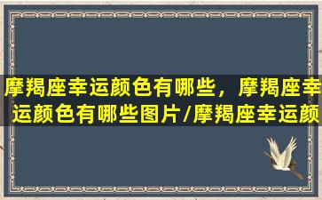 摩羯座幸运颜色有哪些，摩羯座幸运颜色有哪些图片/摩羯座幸运颜色有哪些，摩羯座幸运颜色有哪些图片-我的网站