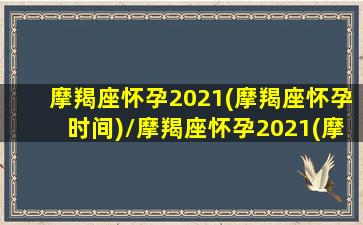 摩羯座怀孕2021(摩羯座怀孕时间)/摩羯座怀孕2021(摩羯座怀孕时间)-我的网站