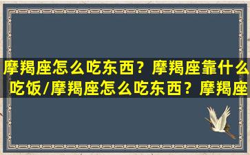 摩羯座怎么吃东西？摩羯座靠什么吃饭/摩羯座怎么吃东西？摩羯座靠什么吃饭-我的网站