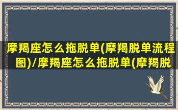 摩羯座怎么拖脱单(摩羯脱单流程图)/摩羯座怎么拖脱单(摩羯脱单流程图)-我的网站