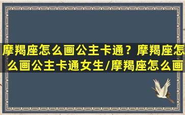 摩羯座怎么画公主卡通？摩羯座怎么画公主卡通女生/摩羯座怎么画公主卡通？摩羯座怎么画公主卡通女生-我的网站