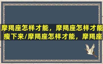 摩羯座怎样才能，摩羯座怎样才能瘦下来/摩羯座怎样才能，摩羯座怎样才能瘦下来-我的网站