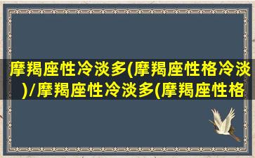 摩羯座性冷淡多(摩羯座性格冷淡)/摩羯座性冷淡多(摩羯座性格冷淡)-我的网站