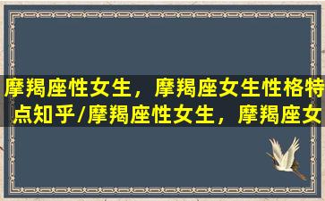 摩羯座性女生，摩羯座女生性格特点知乎/摩羯座性女生，摩羯座女生性格特点知乎-我的网站