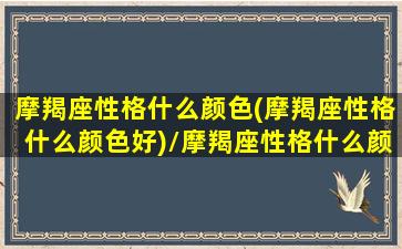 摩羯座性格什么颜色(摩羯座性格什么颜色好)/摩羯座性格什么颜色(摩羯座性格什么颜色好)-我的网站