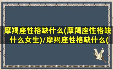 摩羯座性格缺什么(摩羯座性格缺什么女生)/摩羯座性格缺什么(摩羯座性格缺什么女生)-我的网站