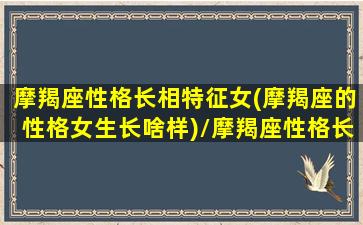 摩羯座性格长相特征女(摩羯座的性格女生长啥样)/摩羯座性格长相特征女(摩羯座的性格女生长啥样)-我的网站