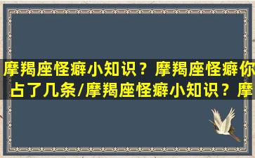 摩羯座怪癖小知识？摩羯座怪癖你占了几条/摩羯座怪癖小知识？摩羯座怪癖你占了几条-我的网站