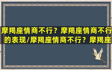 摩羯座情商不行？摩羯座情商不行的表现/摩羯座情商不行？摩羯座情商不行的表现-我的网站