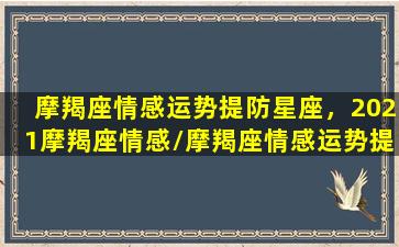 摩羯座情感运势提防星座，2021摩羯座情感/摩羯座情感运势提防星座，2021摩羯座情感-我的网站