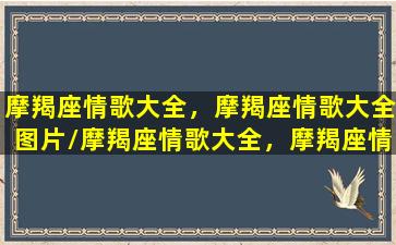 摩羯座情歌大全，摩羯座情歌大全图片/摩羯座情歌大全，摩羯座情歌大全图片-我的网站