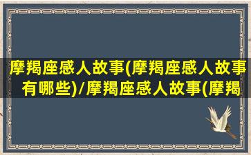 摩羯座感人故事(摩羯座感人故事有哪些)/摩羯座感人故事(摩羯座感人故事有哪些)-我的网站