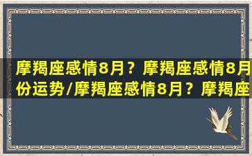 摩羯座感情8月？摩羯座感情8月份运势/摩羯座感情8月？摩羯座感情8月份运势-我的网站