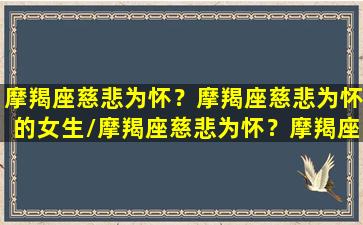 摩羯座慈悲为怀？摩羯座慈悲为怀的女生/摩羯座慈悲为怀？摩羯座慈悲为怀的女生-我的网站