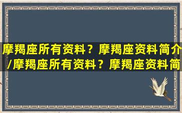 摩羯座所有资料？摩羯座资料简介/摩羯座所有资料？摩羯座资料简介-我的网站