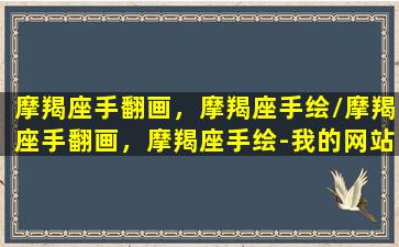 摩羯座手翻画，摩羯座手绘/摩羯座手翻画，摩羯座手绘-我的网站