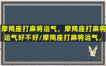 摩羯座打麻将运气，摩羯座打麻将运气好不好/摩羯座打麻将运气，摩羯座打麻将运气好不好-我的网站