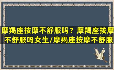 摩羯座按摩不舒服吗？摩羯座按摩不舒服吗女生/摩羯座按摩不舒服吗？摩羯座按摩不舒服吗女生-我的网站