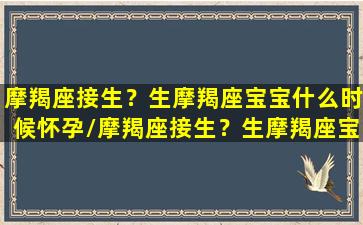 摩羯座接生？生摩羯座宝宝什么时候怀孕/摩羯座接生？生摩羯座宝宝什么时候怀孕-我的网站