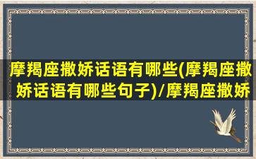 摩羯座撒娇话语有哪些(摩羯座撒娇话语有哪些句子)/摩羯座撒娇话语有哪些(摩羯座撒娇话语有哪些句子)-我的网站