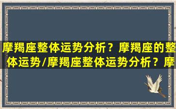 摩羯座整体运势分析？摩羯座的整体运势/摩羯座整体运势分析？摩羯座的整体运势-我的网站