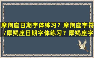 摩羯座日期字体练习？摩羯座字符/摩羯座日期字体练习？摩羯座字符-我的网站