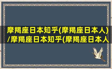 摩羯座日本知乎(摩羯座日本人)/摩羯座日本知乎(摩羯座日本人)-我的网站